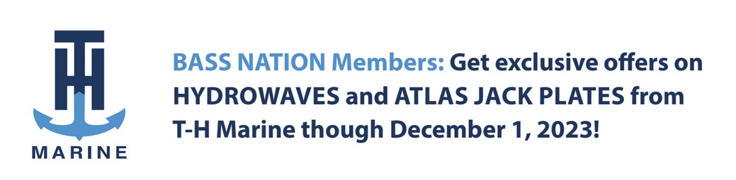 BASS NATION Members: Get exclusive offers on HYDROWAVES and ATLAS JACK PLATES from T-H Marine though December 1, 2023!